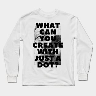 WHAT CAN YOU CREATE WITH JUST A DOT? black / Cool and Funny quotes Long Sleeve T-Shirt